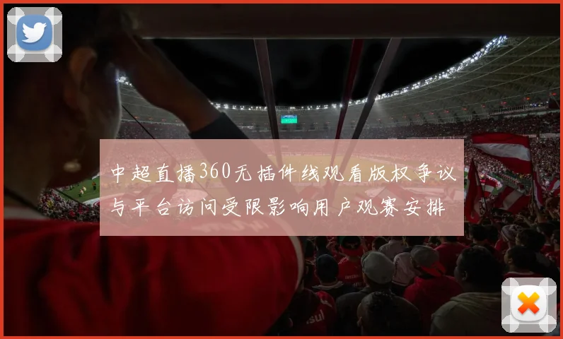 中超直播360无插件线观看版权争议与平台访问受限影响用户观赛安排