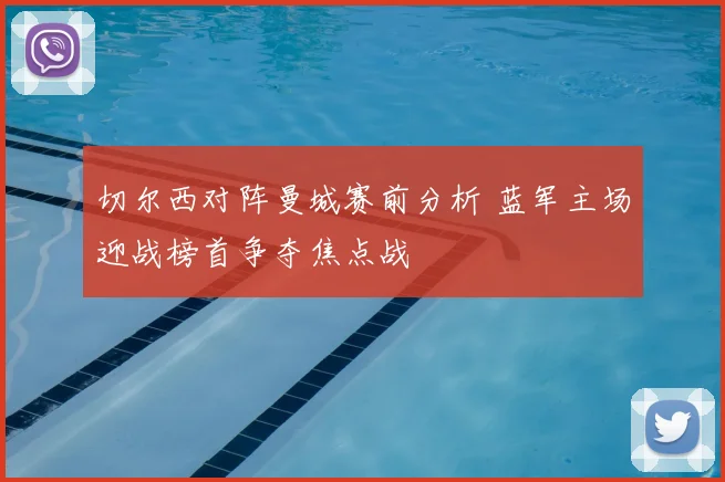 切尔西对阵曼城赛前分析 蓝军主场迎战榜首争夺焦点战