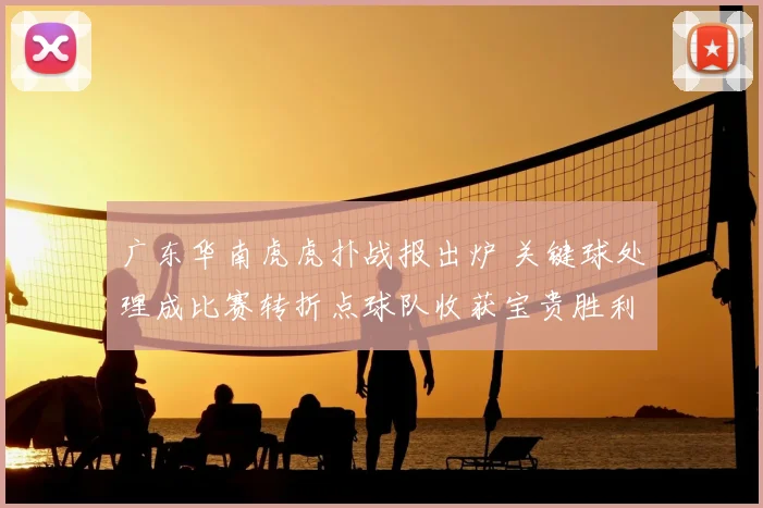 广东华南虎虎扑战报出炉 关键球处理成比赛转折点球队收获宝贵胜利