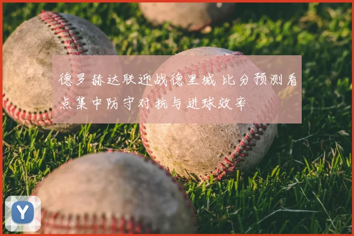 德罗赫达联迎战德里城 比分预测看点集中防守对抗与进球效率