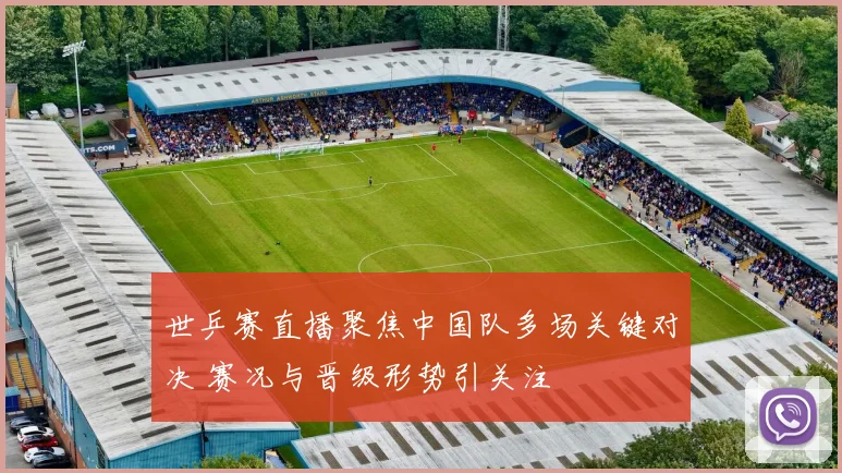 世乒赛直播聚焦中国队多场关键对决 赛况与晋级形势引关注