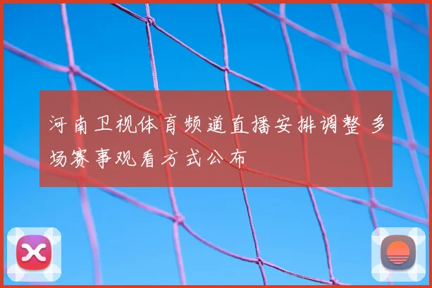 河南卫视体育频道直播安排调整 多场赛事观看方式公布