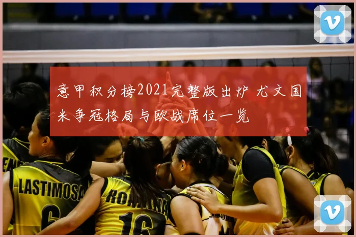 意甲积分榜2021完整版出炉 尤文国米争冠格局与欧战席位一览