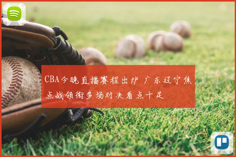 CBA今晚直播赛程出炉 广东辽宁焦点战领衔多场对决看点十足