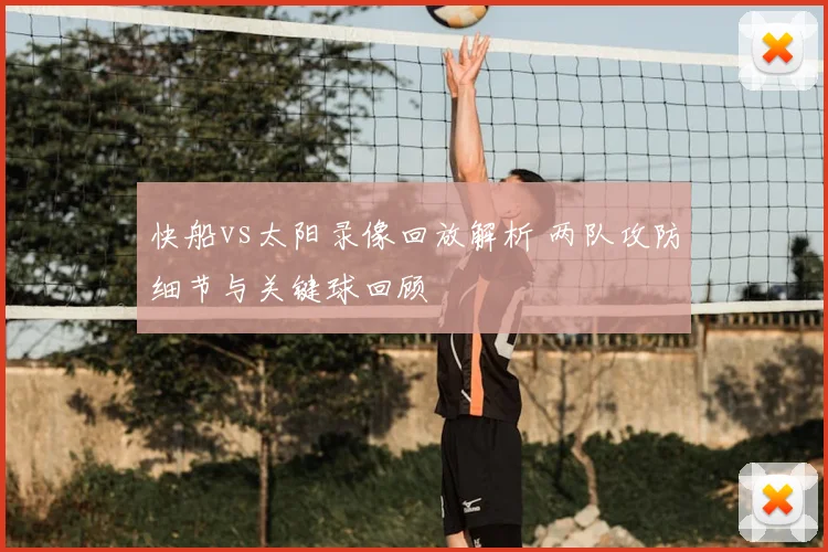 快船vs太阳录像回放解析 两队攻防细节与关键球回顾