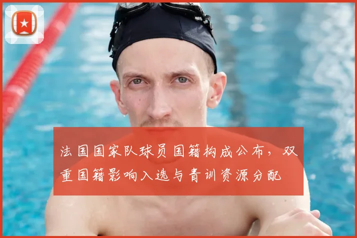 法国国家队球员国籍构成公布，双重国籍影响入选与青训资源分配