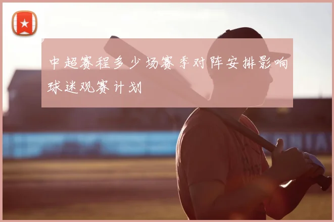 中超赛程多少场赛季对阵安排影响球迷观赛计划