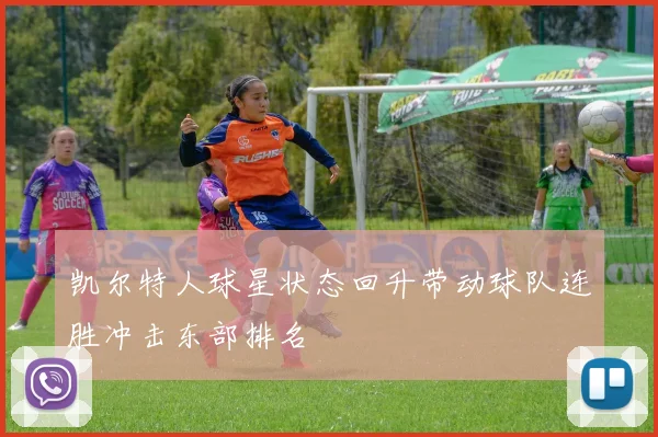 凯尔特人球星状态回升带动球队连胜冲击东部排名