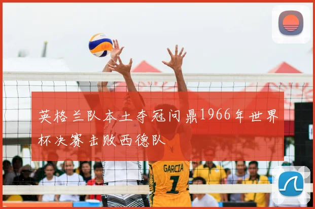 英格兰队本土夺冠问鼎1966年世界杯决赛击败西德队
