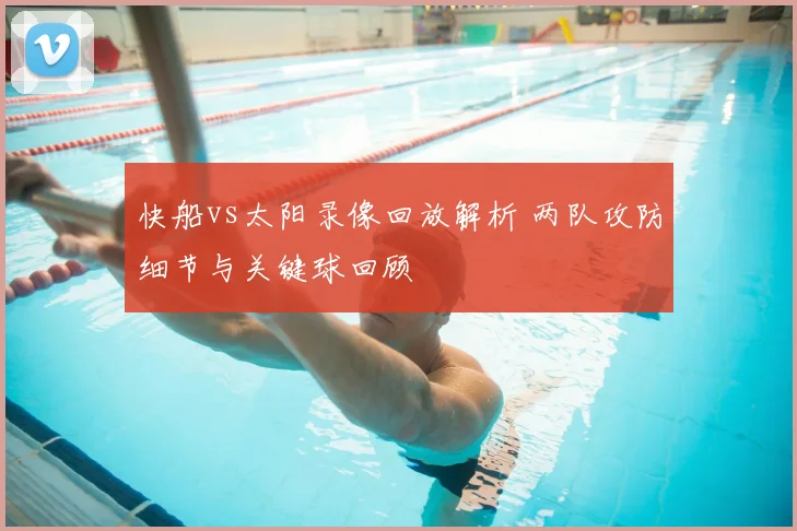 快船vs太阳录像回放解析 两队攻防细节与关键球回顾