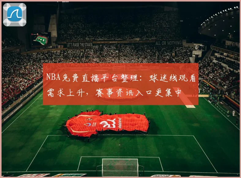 NBA免费直播平台整理:球迷线观看需求上升,赛事资讯入口更集中
