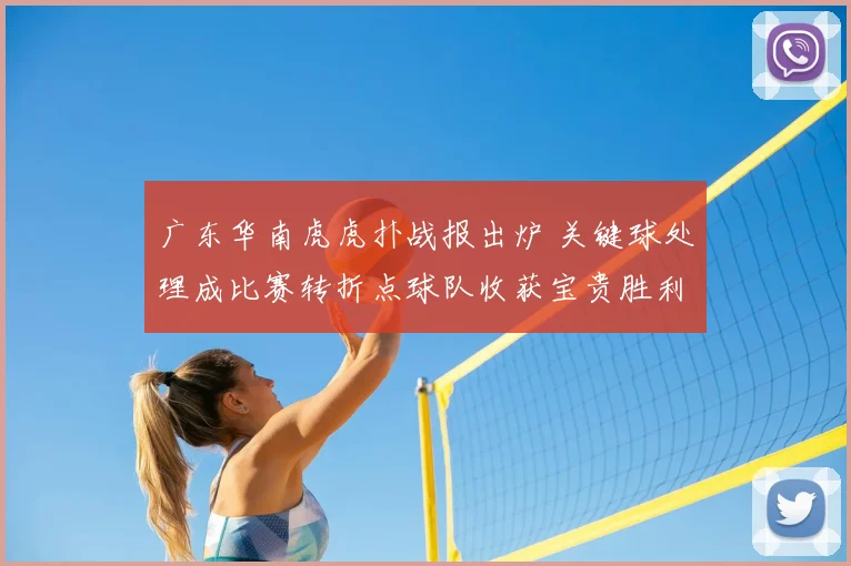 广东华南虎虎扑战报出炉 关键球处理成比赛转折点球队收获宝贵胜利