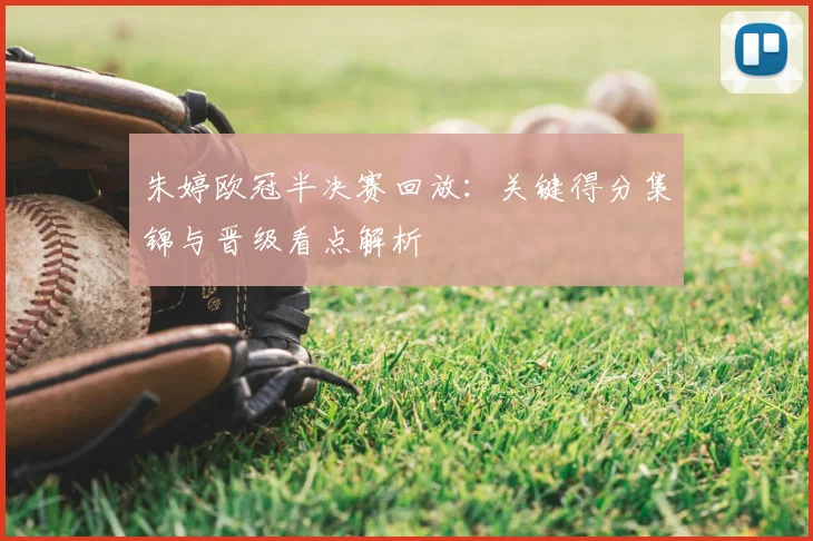 朱婷欧冠半决赛回放:关键得分集锦与晋级看点解析