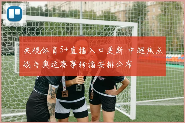 央视体育5+直播入口更新 中超焦点战与奥运赛事转播安排公布