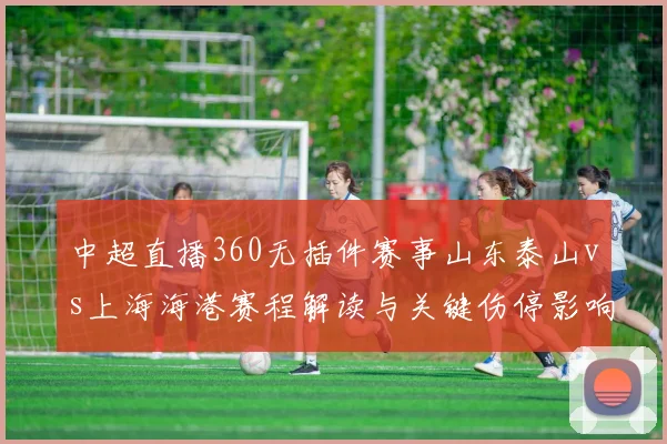 中超直播360无插件赛事山东泰山vs上海海港赛程解读与关键伤停影响
