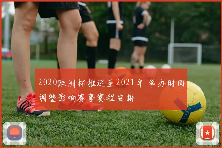 2020欧洲杯推迟至2021年 举办时间调整影响赛事赛程安排