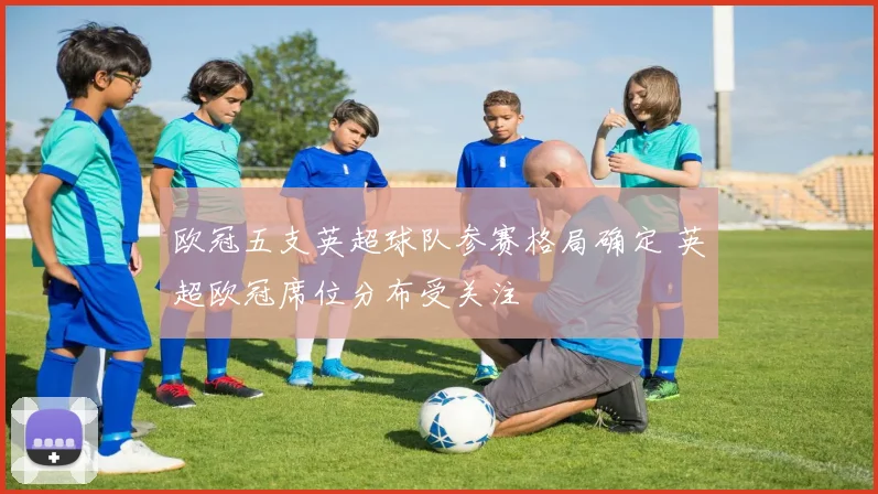 欧冠五支英超球队参赛格局确定 英超欧冠席位分布受关注