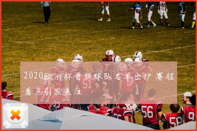 2020欧洲杯晋级球队名单出炉 赛程看点引发关注