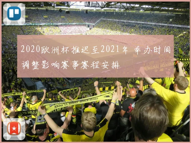 2020欧洲杯推迟至2021年 举办时间调整影响赛事赛程安排