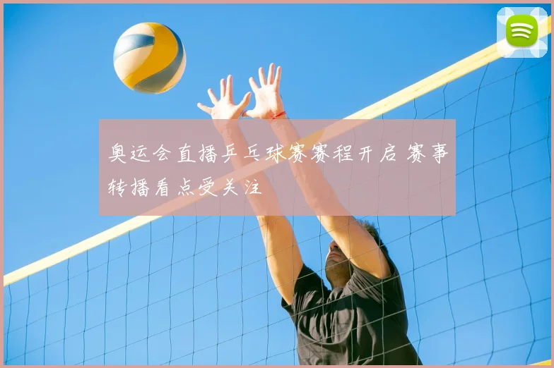 奥运会直播乒乓球赛赛程开启 赛事转播看点受关注