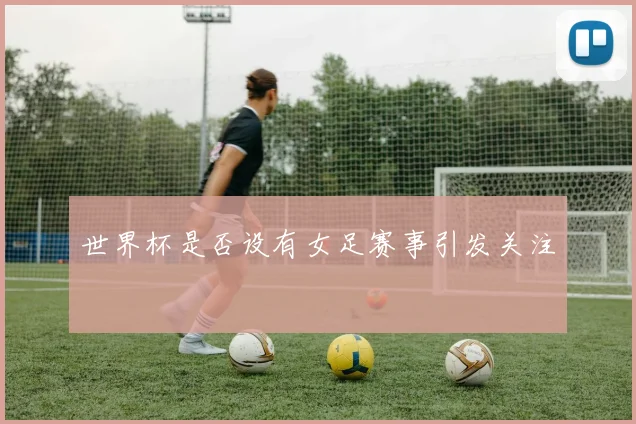 世界杯是否设有女足赛事引发关注