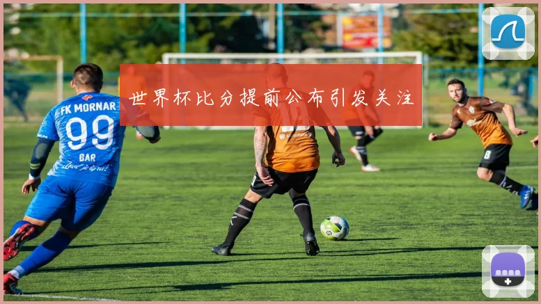 世界杯比分提前公布引发关注
